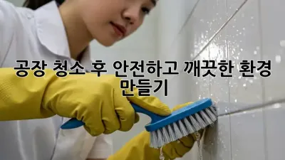 공장 청소 후, 안전하고 깨끗한 환경 만들기